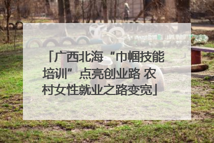 广西北海“巾帼技能培训”点亮创业路 农村女性就业之路变宽