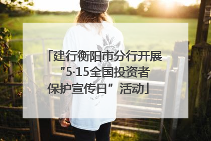 建行衡阳市分行开展“5·15全国投资者保护宣传日”活动