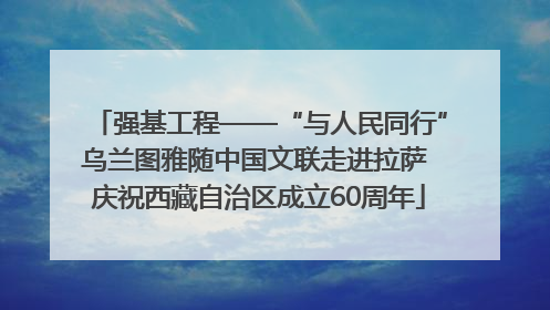 强基工程——“与人民同行”乌兰图雅随中国文联走进拉萨 庆祝西藏自治区成立60周年