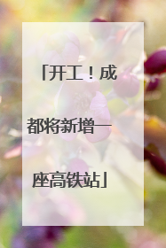 开工！成都将新增一座高铁站