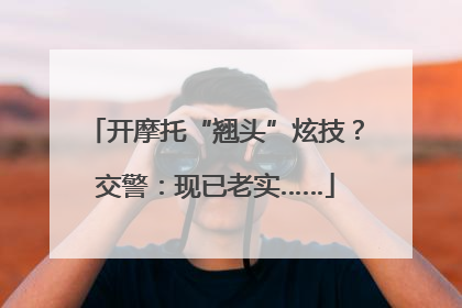 开摩托“翘头”炫技？交警：现已老实……