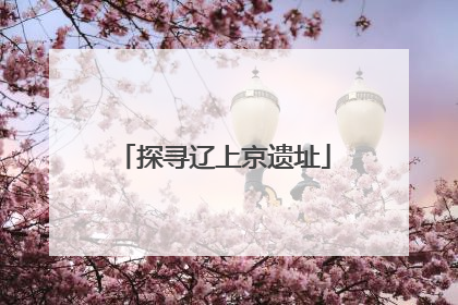 探寻辽上京遗址