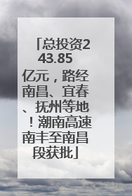 总投资243.85亿元，路经南昌、宜春、抚州等地！潮南高速南丰至南昌段获批
