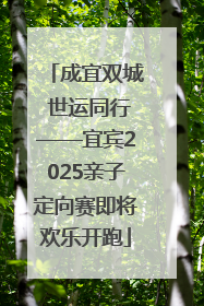 成宜双城 世运同行——宜宾2025亲子定向赛即将欢乐开跑