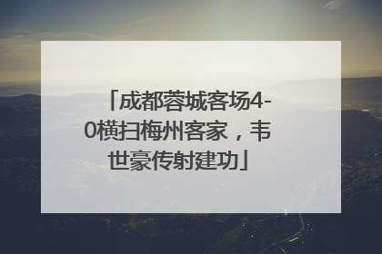 成都蓉城客场4-0横扫梅州客家，韦世豪传射建功