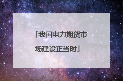 我国电力期货市场建设正当时