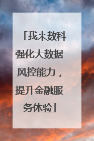 我来数科强化大数据风控能力，提升金融服务体验