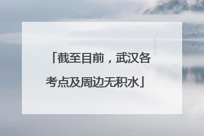 截至目前，武汉各考点及周边无积水