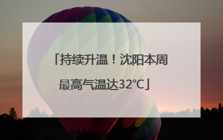 持续升温！沈阳本周最高气温达32℃