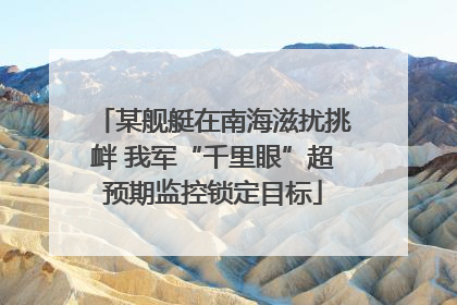 某舰艇在南海滋扰挑衅 我军“千里眼”超预期监控锁定目标