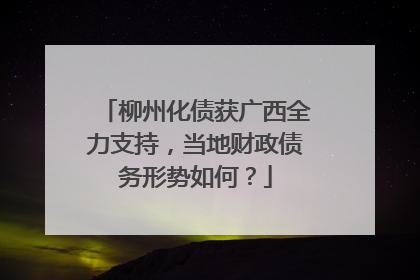 柳州化债获广西全力支持，当地财政债务形势如何？