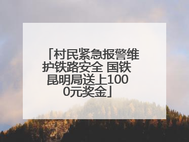 村民紧急报警维护铁路安全 国铁昆明局送上1000元奖金