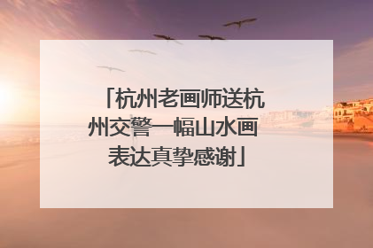 杭州老画师送杭州交警一幅山水画 表达真挚感谢