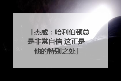 杰威：哈利伯顿总是非常自信 这正是他的特别之处