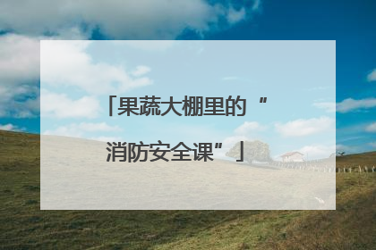 果蔬大棚里的“消防安全课”