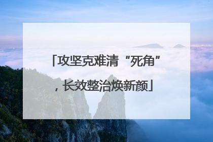 攻坚克难清“死角”，长效整治焕新颜