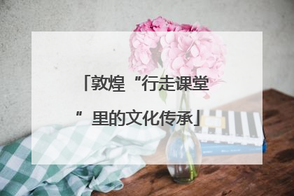 敦煌“行走课堂”里的文化传承