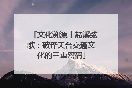 文化溯源丨赭溪弦歌：破译天台交通文化的三重密码