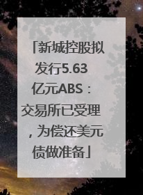 新城控股拟发行5.63亿元ABS：交易所已受理，为偿还美元债做准备