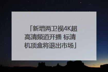 新增两卫视4K超高清频道开播 标清机顶盒将退出市场