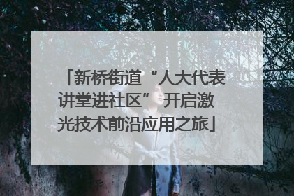 新桥街道“人大代表讲堂进社区” 开启激光技术前沿应用之旅