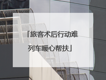 旅客术后行动难 列车暖心帮扶