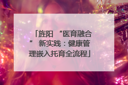 旌阳 “医育融合” 新实践：健康管理嵌入托育全流程