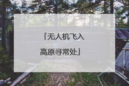 无人机飞入高原寻常处