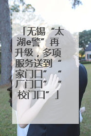 无锡“太湖e警”再升级，多项服务送到“家门口”“厂门口”“校门口”