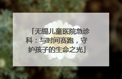 无锡儿童医院急诊科：与时间赛跑，守护孩子的生命之光