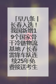 早八条丨长春入选！我国新增19个国家骨干冷链物流基地／长春雷锋车队连续25年免费接送考生