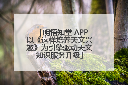明悟知堂 APP以《这样培养天文兴趣》为引擎驱动天文知识服务升级