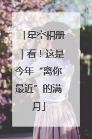 星空相册｜看！这是今年“离你最近”的满月