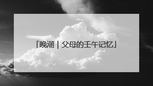 晚潮｜父母的壬午记忆