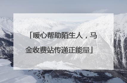 暖心帮助陌生人，马金收费站传递正能量