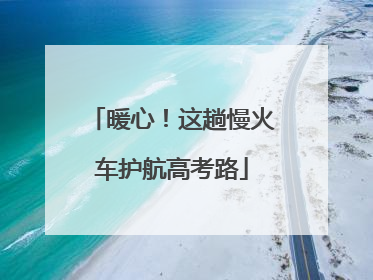 暖心！这趟慢火车护航高考路