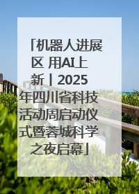 机器人进展区 用AI上新丨2025年四川省科技活动周启动仪式暨蓉城科学之夜启幕