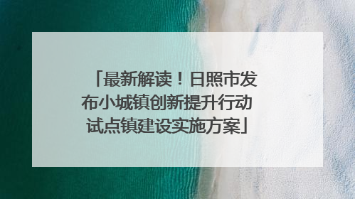 最新解读！日照市发布小城镇创新提升行动试点镇建设实施方案
