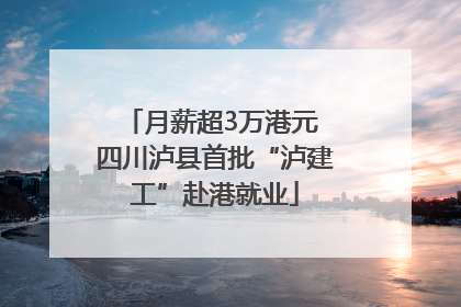 月薪超3万港元 四川泸县首批“泸建工”赴港就业