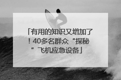 有用的知识又增加了！40多名群众“探秘”飞机应急设备
