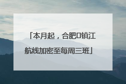 本月起，合肥⇋镇江航线加密至每周三班