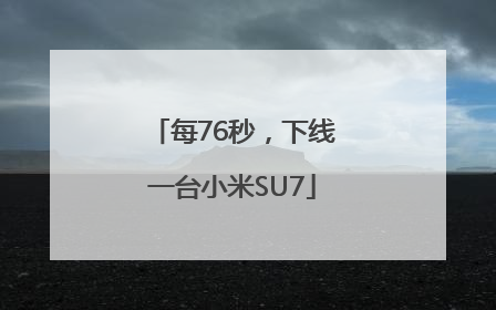 每76秒，下线一台小米SU7