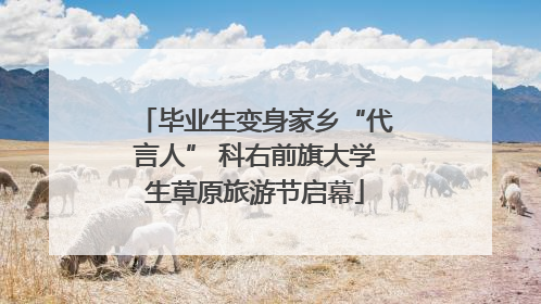 毕业生变身家乡“代言人” 科右前旗大学生草原旅游节启幕