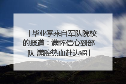 毕业季来自军队院校的报道：满怀信心到部队 满腔热血赴边疆