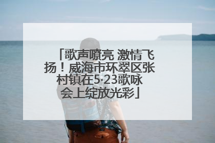 歌声嘹亮 激情飞扬！威海市环翠区张村镇在5·23歌咏会上绽放光彩