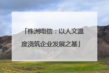 株洲电信：以人文温度浇筑企业发展之基