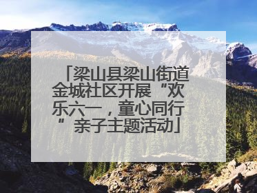 梁山县梁山街道金城社区开展“欢乐六一，童心同行”亲子主题活动