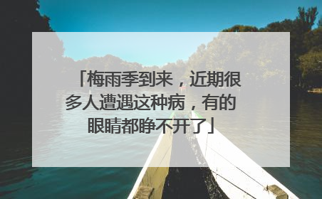 梅雨季到来，近期很多人遭遇这种病，有的眼睛都睁不开了