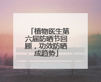 植物医生第六届防晒节回顾，功效防晒成趋势