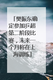 樊振东确定参加乒超第二阶段比赛，未来一个月将在上海训练